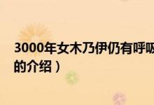3000年女木乃伊仍有呼吸（关于3000年女木乃伊仍有呼吸的介绍）