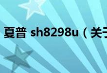 夏普 sh8298u(关于夏普 sh8298u的介绍)