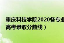 重庆科技学院2020各专业录取分数线（2020重庆科技学院高考录取分数线）