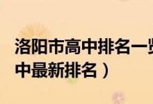 洛阳市高中排名一览表2020年（2022洛阳高中最新排名）