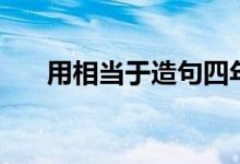 用相当于造句四年级（用相当于造句）