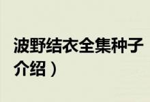 波野结衣全集种子（关于波野结衣全集种子的介绍）