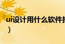 ui设计用什么软件找工作（ui设计用什么软件）