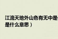 江流天地外山色有无中是什么场景(江流天地外山色有无中是什么意思)