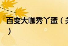 百变大咖秀丫蛋（关于百变大咖秀丫蛋的介绍）