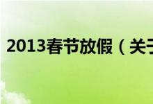 2013春节放假（关于2013春节放假的介绍）