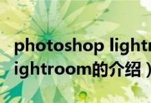 photoshop lightroom（关于photoshop lightroom的介绍）