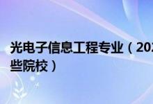 光电子信息工程专业（2022全国开设光电信息工程专业有哪些院校）