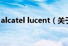 alcatel lucent（关于alcatel lucent的介绍）