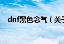 dnf黑色念气（关于dnf黑色念气的介绍）