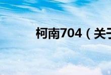 柯南704（关于柯南704的介绍）