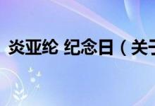 炎亚纶 纪念日（关于炎亚纶 纪念日的介绍）