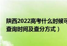 陕西2022高考什么时候可以查成绩（2022年陕西高考成绩查询时间及查分方式）