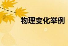 物理变化举例(物理变化的例子)