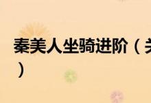 秦美人坐骑进阶（关于秦美人坐骑进阶的介绍）