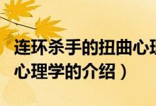 连环杀手的扭曲心理学（关于连环杀手的扭曲心理学的介绍）