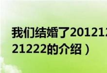 我们结婚了20121222（关于我们结婚了20121222的介绍）