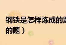 钢铁是怎样炼成的题目作用(钢铁是怎样炼成的题)