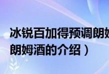 冰锐百加得预调朗姆酒（关于冰锐百加得预调朗姆酒的介绍）