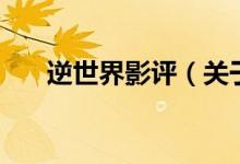 逆世界影评（关于逆世界影评的介绍）
