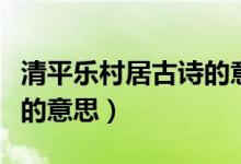 清平乐村居古诗的意思简单(清平乐村居古诗的意思)