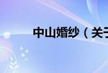 中山婚纱（关于中山婚纱的介绍）