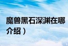 魔兽黑石深渊在哪（关于魔兽黑石深渊在哪的介绍）