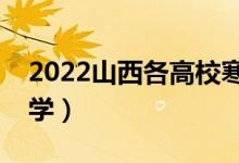 2022山西各高校寒假开学时间（什么时候开学）