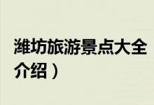 潍坊旅游景点大全（关于潍坊旅游景点大全的介绍）