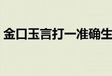 金口玉言打一准确生肖（金口玉言打一生肖）