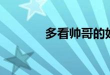 多看帅哥的好处(多看事实)