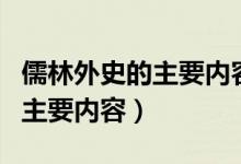 儒林外史的主要内容和艺术特色（儒林外史的主要内容）