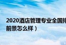 2020酒店管理专业全国排名（2021专科酒店管理专业就业前景怎么样）