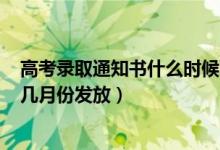 高考录取通知书什么时候下来2021（2022高考录取通知书几月份发放）