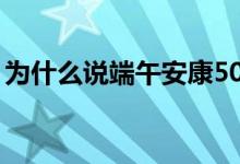 为什么说端午安康50字（为什么说端午安康）