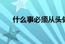 什么事必须从头做起（什么事丁克族）