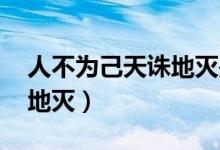 人不为己天诛地灭是谁说的(人不为己 天诛地灭)