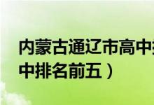 内蒙古通辽市高中排名（2022内蒙古通辽高中排名前五）