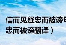 信而见疑忠而被谤句式类型及翻译（信而见疑忠而被谤翻译）