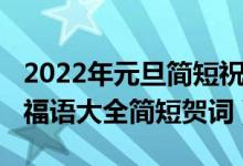 2022年元旦简短祝福语精选（2022年元旦祝福语大全简短贺词）