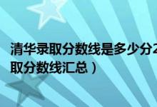 清华录取分数线是多少分2030（清华大学历年各省各批次录取分数线汇总）