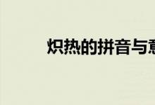 炽热的拼音与意义（炽热的拼音）