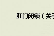 肛门闭锁（关于肛门闭锁的介绍）