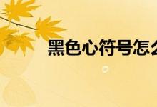 黑色心符号怎么打（黑色心符号）