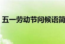五一劳动节问候语简短（五一劳动节问候语）