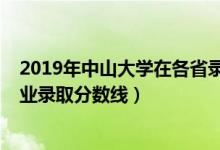 2019年中山大学在各省录取分数线（2019年中山大学各专业录取分数线）