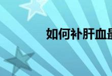 如何补肝血最好（如何补肝）