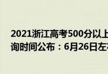 2021浙江高考500分以上多少人（2022年浙江高考成绩查询时间公布：6月26日左右）