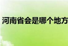 河南省会是哪个地方（河南省会是哪个城市）