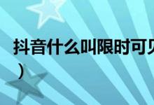 抖音什么叫限时可见(抖音限时可见什么意思)